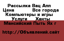 Рассылка Вац Апп › Цена ­ 2 500 - Все города Компьютеры и игры » Услуги   . Ханты-Мансийский,Пыть-Ях г.